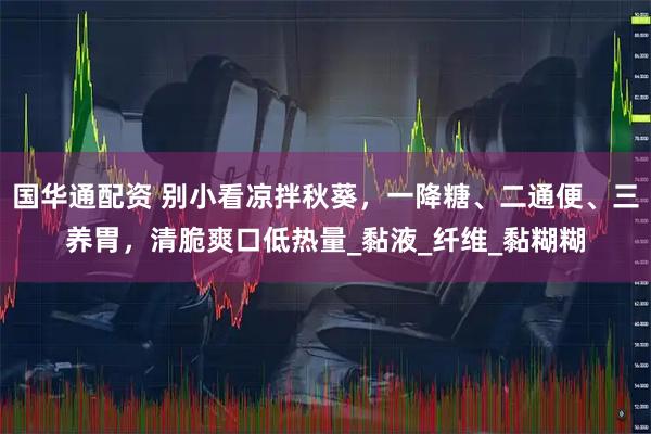 国华通配资 别小看凉拌秋葵，一降糖、二通便、三养胃，清脆爽口低热量_黏液_纤维_黏糊糊
