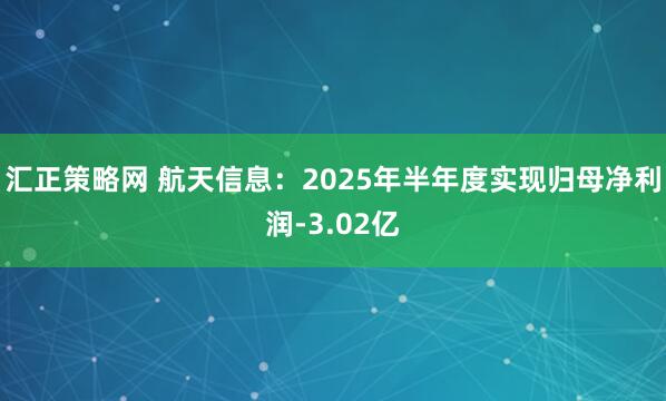 汇正策略网 航天信息：2025年半年度实现归母净利润-3.02亿
