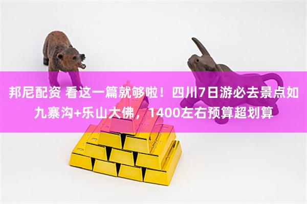 邦尼配资 看这一篇就够啦！四川7日游必去景点如九寨沟+乐山大佛，1400左右预算超划算