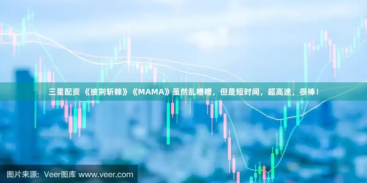 三星配资 《披荆斩棘》《MAMA》虽然乱糟糟，但是短时间，超高速，很棒！