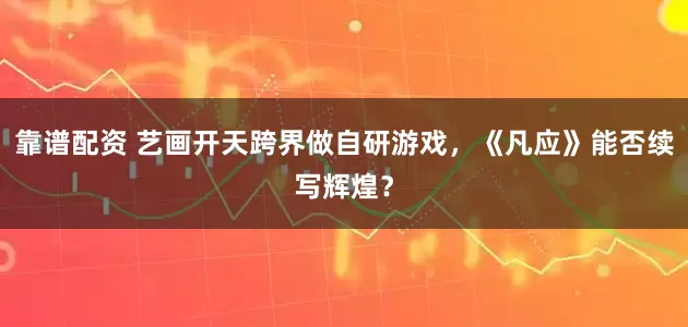 靠谱配资 艺画开天跨界做自研游戏，《凡应》能否续写辉煌？