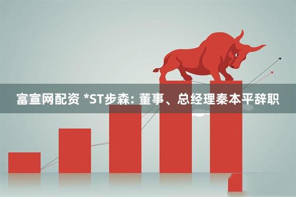 富宣网配资 *ST步森: 董事、总经理秦本平辞职