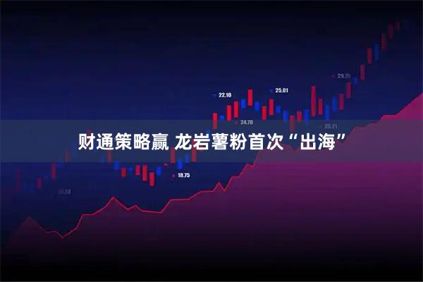 财通策略赢 龙岩薯粉首次“出海”